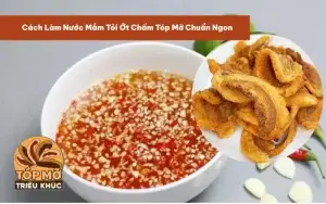 Cách Làm Nước Mắm Tỏi Ớt Chấm Tóp Mỡ Chuẩn Ngon
