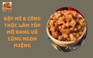 Bật mí 6 công thức làm tóp mỡ rang vô cùng ngon miệng – Đơn giản, dễ làm, ai cũng thích