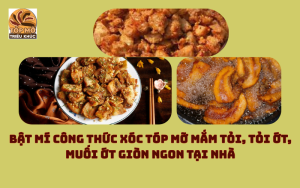 Bật mí công thức xóc tóp mỡ mắm tỏi, tỏi ớt, muối ớt giòn ngon tại nhà