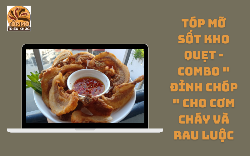 Tóp mỡ sốt kho quẹt - Combo " đỉnh chóp " cho cơm cháy và rau luộc